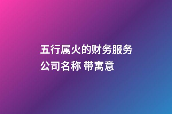 五行属火的财务服务公司名称 带寓意-第1张-公司起名-玄机派